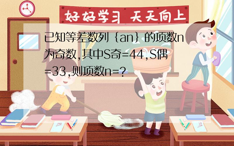 已知等差数列｛an｝的项数n为奇数,其中S奇=44,S偶=33,则项数n=?