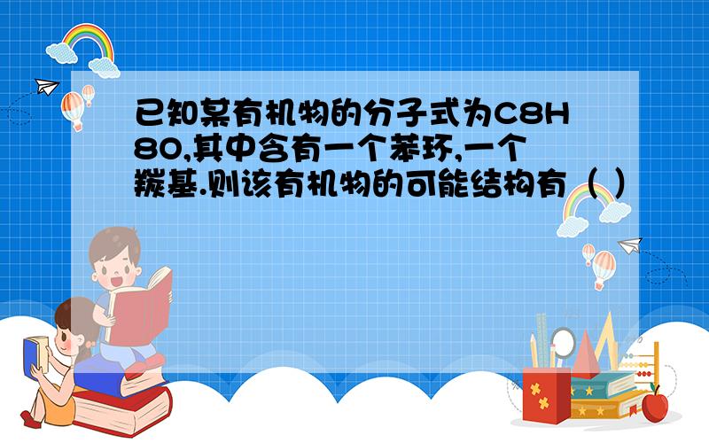 已知某有机物的分子式为C8H8O,其中含有一个苯环,一个羰基.则该有机物的可能结构有（ ）