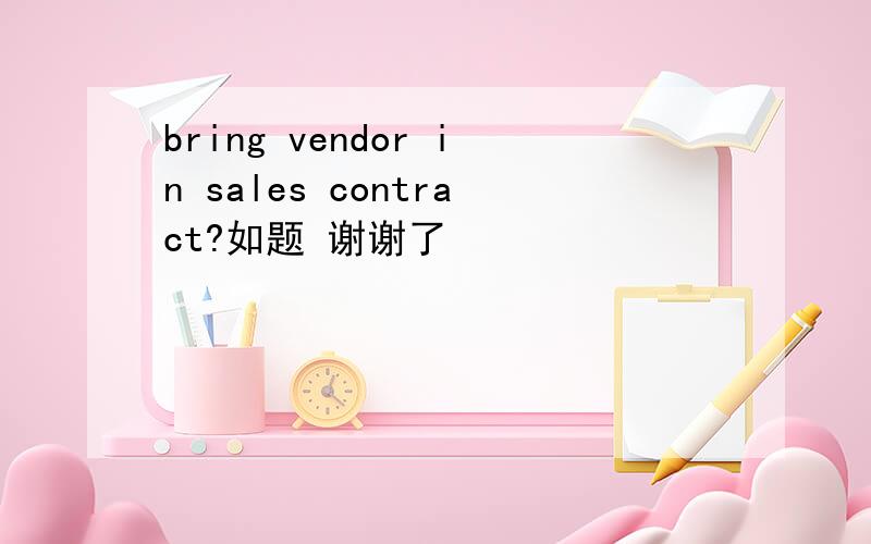 bring vendor in sales contract?如题 谢谢了