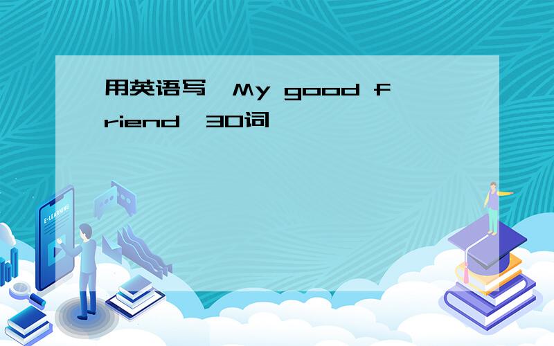 用英语写《My good friend》30词