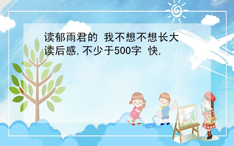 读郁雨君的 我不想不想长大 读后感,不少于500字 快,