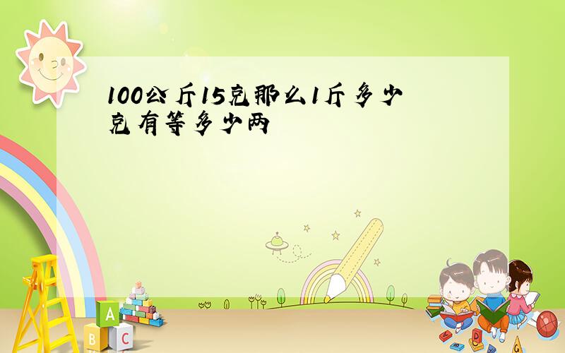 100公斤15克那么1斤多少克有等多少两