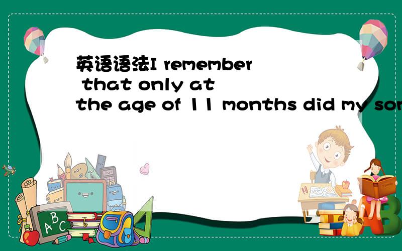 英语语法I remember that only at the age of 11 months did my son