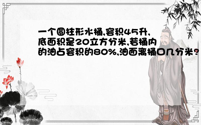 一个圆柱形水桶,容积45升,底面积是20立方分米,若桶内的油占容积的80%,油面离桶口几分米?