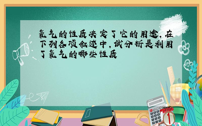 氧气的性质决定了它的用途,在下列各项叙述中,试分析是利用了氧气的哪些性质