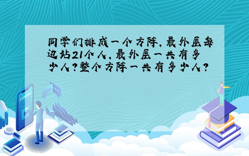 同学们排成一个方阵,最外层每边站21个人,最外层一共有多少人?整个方阵一共有多少人?