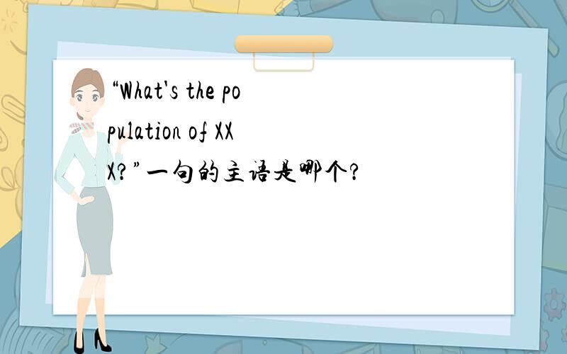 “What's the population of XXX?”一句的主语是哪个?