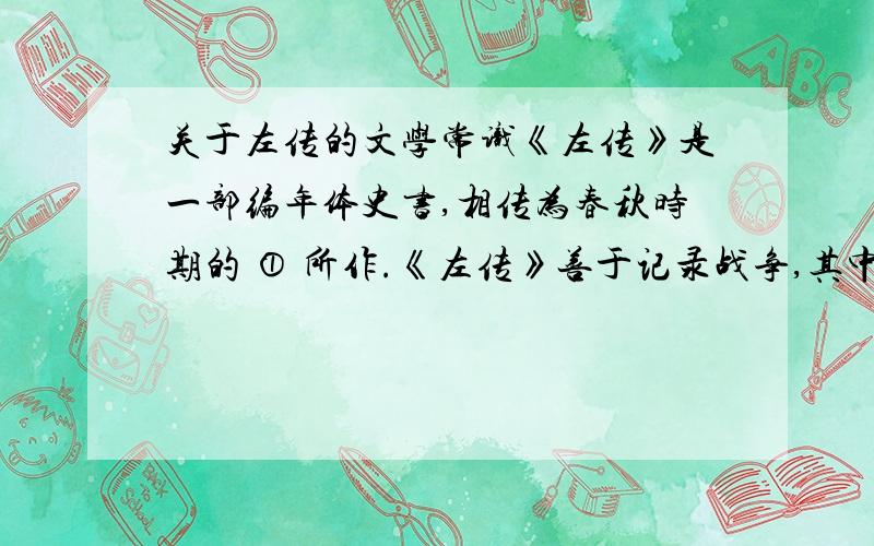 关于左传的文学常识《左传》是一部编年体史书,相传为春秋时期的 ① 所作.《左传》善于记录战争,其中《曹刿论战》记录的就是