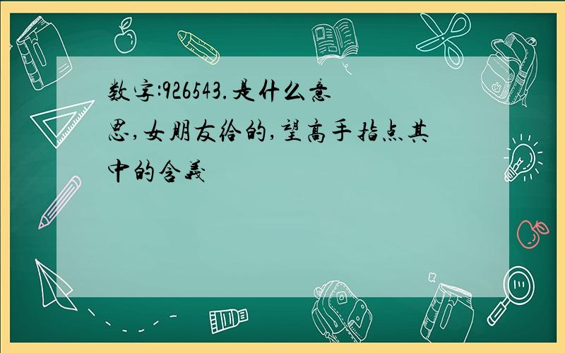 数字:926543.是什么意思,女朋友给的,望高手指点其中的含义