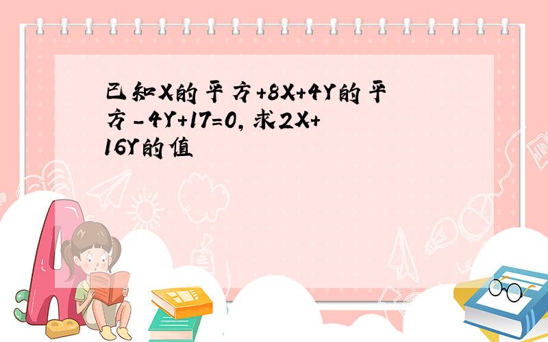 已知X的平方+8X+4Y的平方-4Y+17=0,求2X+16Y的值