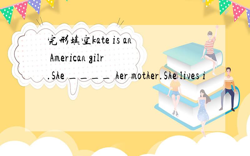 完形填空kate is an American gilr.She ____ her mother.She lives i