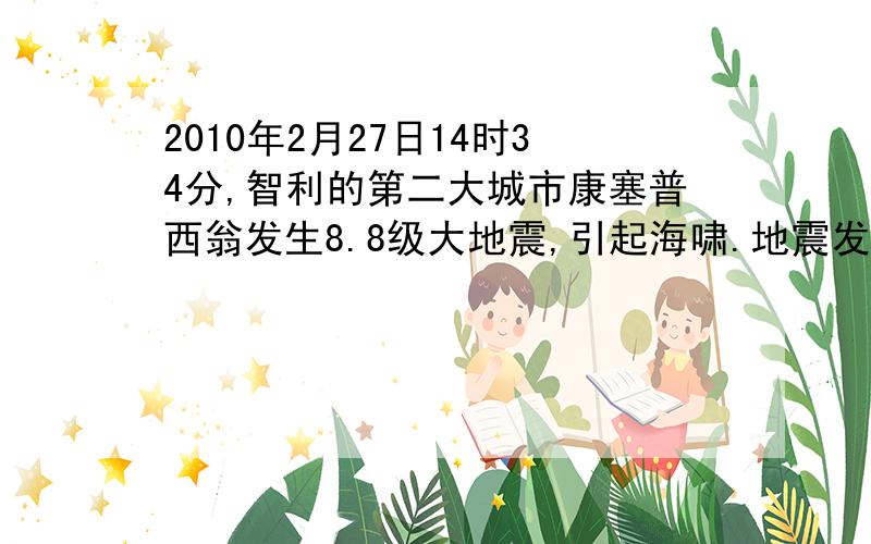 2010年2月27日14时34分,智利的第二大城市康塞普西翁发生8.8级大地震,引起海啸.地震发生时,距地震中