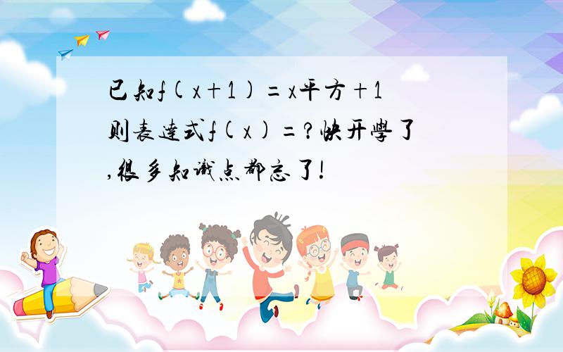 已知f(x+1)=x平方+1则表达式f(x)=?快开学了,很多知识点都忘了!
