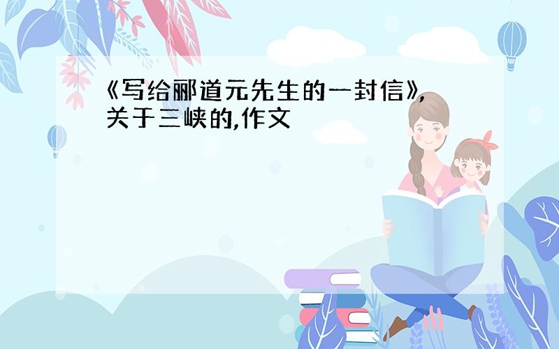 《写给郦道元先生的一封信》,关于三峡的,作文