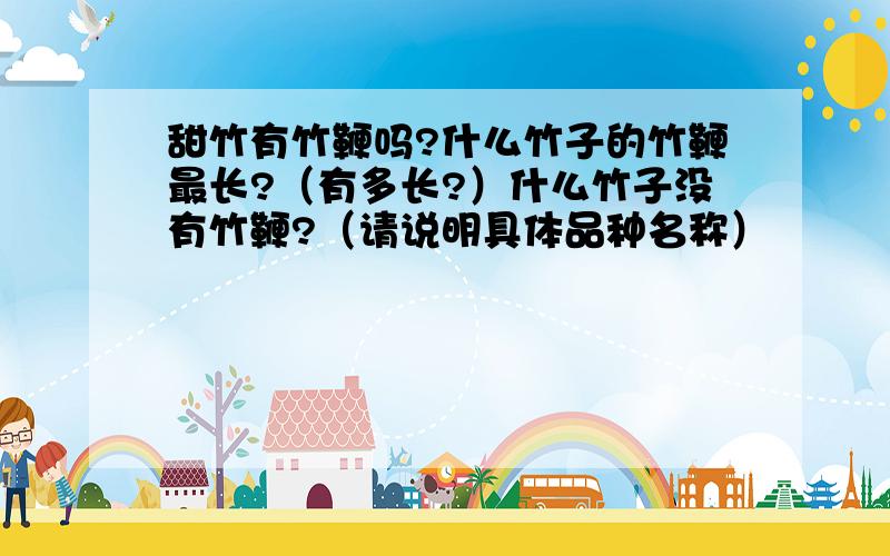 甜竹有竹鞭吗?什么竹子的竹鞭最长?（有多长?）什么竹子没有竹鞭?（请说明具体品种名称）