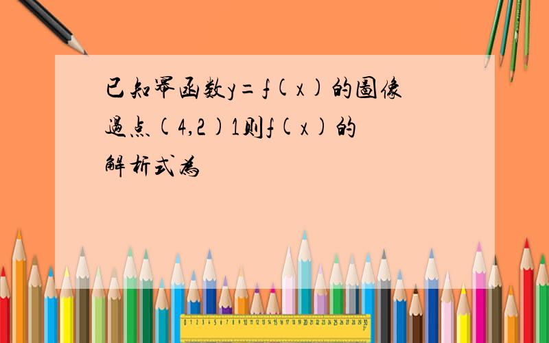 已知幂函数y=f(x)的图像过点(4,2)1则f(x)的解析式为