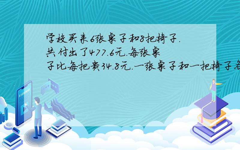 学校买来６张桌子和８把椅子.共付出了４７７.６元.每张桌子比每把贵３４.8元.一张桌子和一把椅子各多少元?