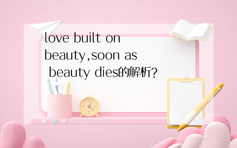 love built on beauty,soon as beauty dies的解析?