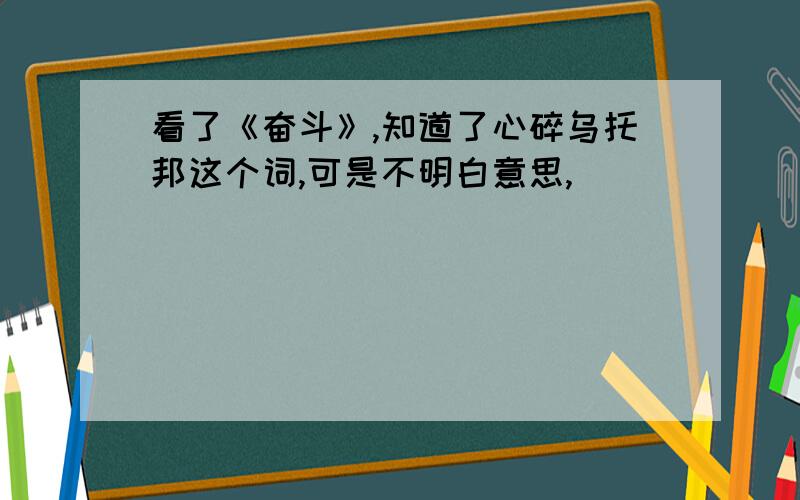 看了《奋斗》,知道了心碎乌托邦这个词,可是不明白意思,