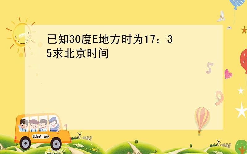 已知30度E地方时为17：35求北京时间