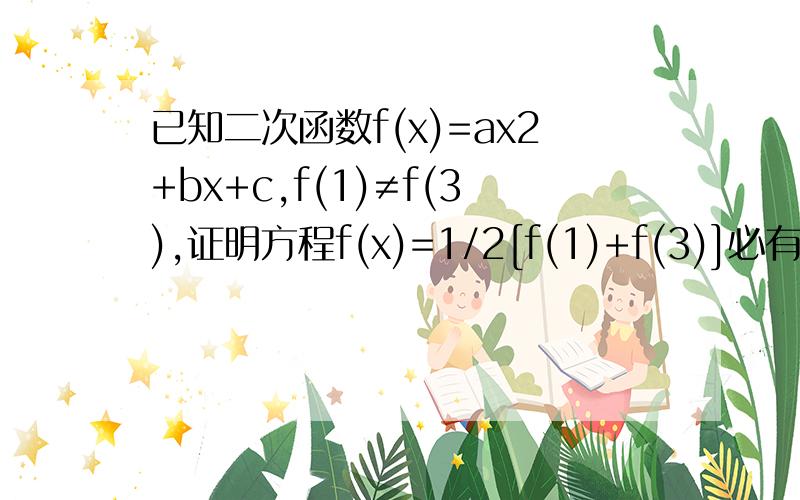 已知二次函数f(x)=ax2+bx+c,f(1)≠f(3),证明方程f(x)=1/2[f(1)+f(3)]必有个实数根属