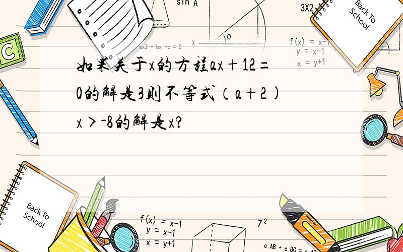 如果关于x的方程ax+12=0的解是3则不等式（a+2)x>-8的解是x?