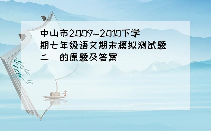 中山市2009~2010下学期七年级语文期末模拟测试题（二）的原题及答案