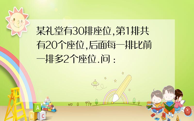 某礼堂有30排座位,第1排共有20个座位,后面每一排比前一排多2个座位.问：