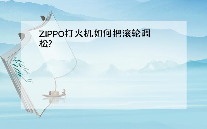 ZIPPO打火机如何把滚轮调松?