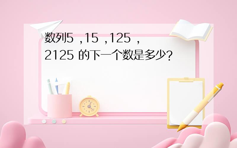 数列5 ,15 ,125 ,2125 的下一个数是多少?