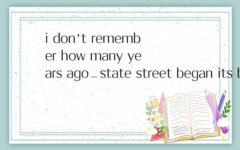 i don't remember how many years ago_state street began its b