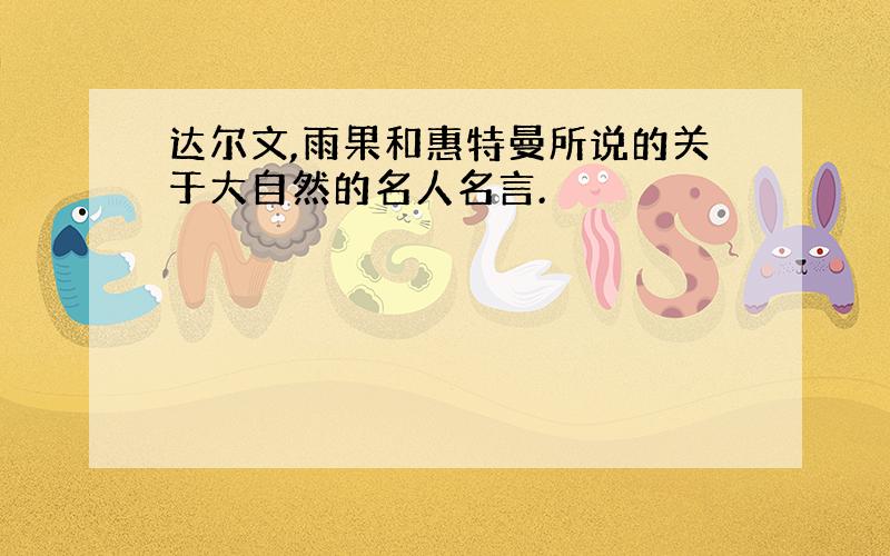 达尔文,雨果和惠特曼所说的关于大自然的名人名言.