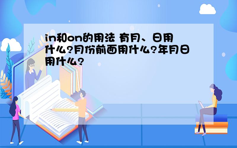 in和on的用法 有月、日用什么?月份前面用什么?年月日用什么?