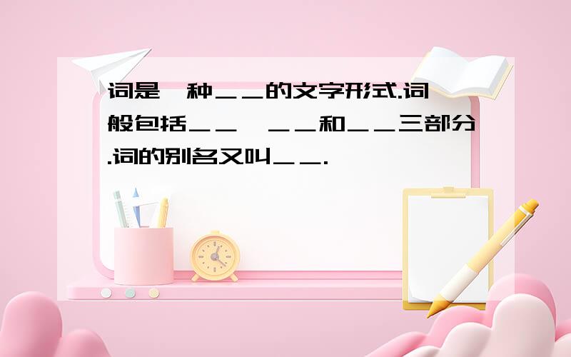 词是一种＿＿的文字形式.词一般包括＿＿、＿＿和＿＿三部分.词的别名又叫＿＿.