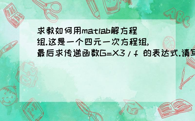 求教如何用matlab解方程组.这是一个四元一次方程组,最后求传递函数G=X3/f 的表达式.请写出程序,谢谢