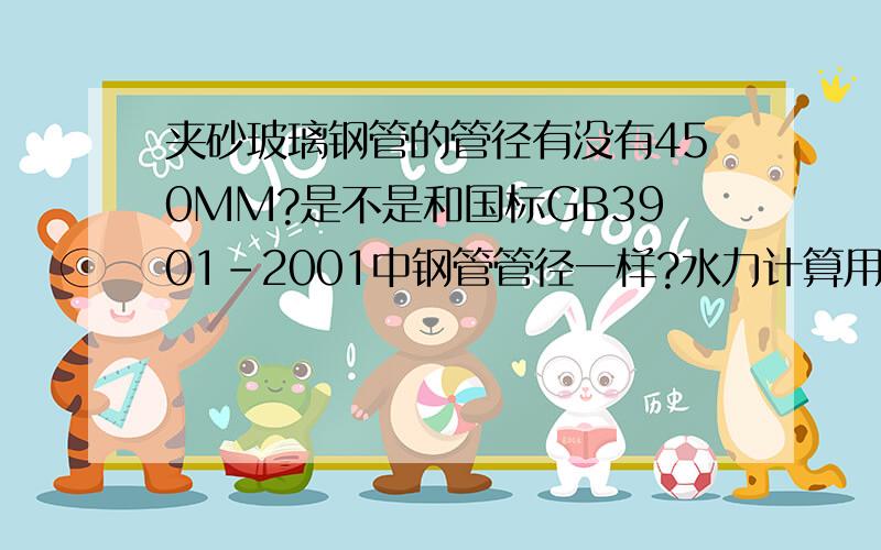 夹砂玻璃钢管的管径有没有450MM?是不是和国标GB3901-2001中钢管管径一样?水力计算用哪个公式,哪本规范