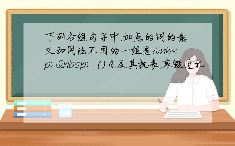 下列各组句子中，加点的词的意义和用法不同的一组是   () A．及其执丧，哀毁过礼