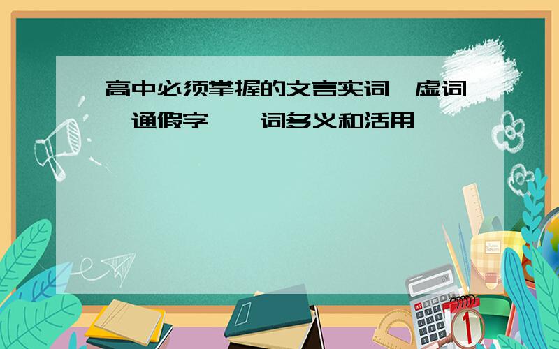 高中必须掌握的文言实词,虚词,通假字,一词多义和活用