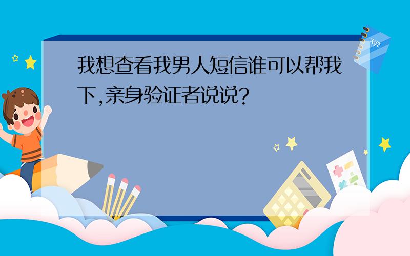 我想查看我男人短信谁可以帮我下,亲身验证者说说?