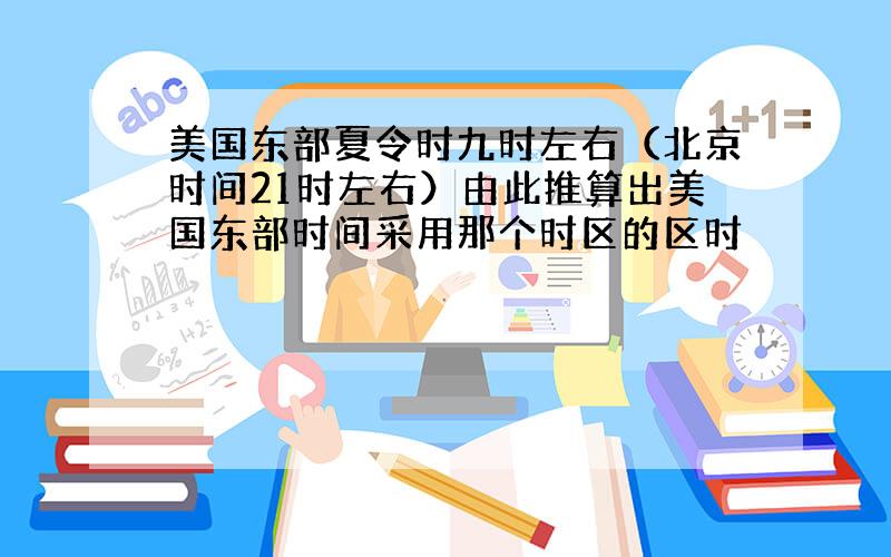 美国东部夏令时九时左右（北京时间21时左右）由此推算出美国东部时间采用那个时区的区时