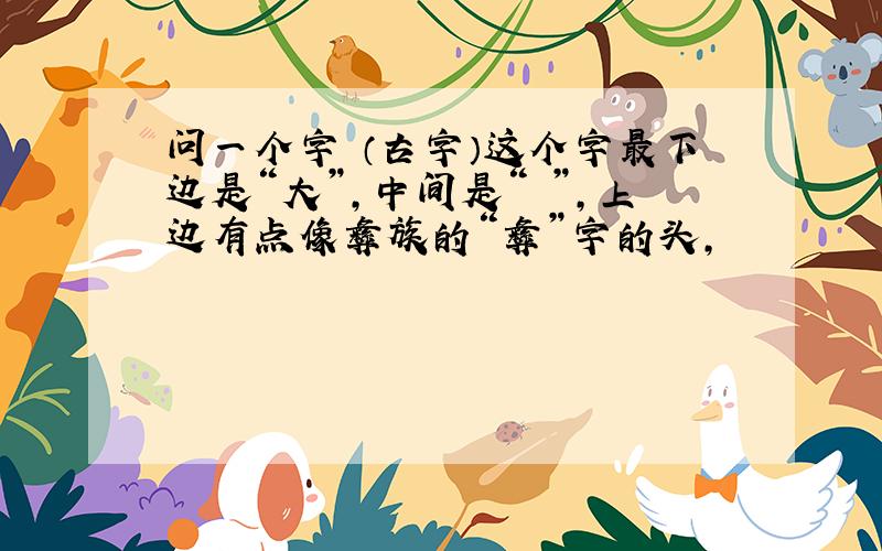 问一个字 （古字）这个字最下边是“大”,中间是“夗”,上边有点像彝族的“彝”字的头,