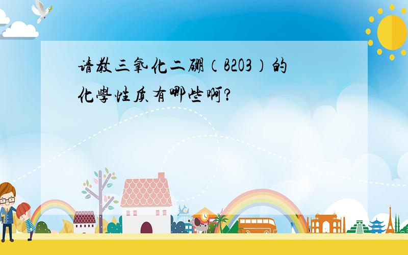 请教三氧化二硼（B2O3）的化学性质有哪些啊?