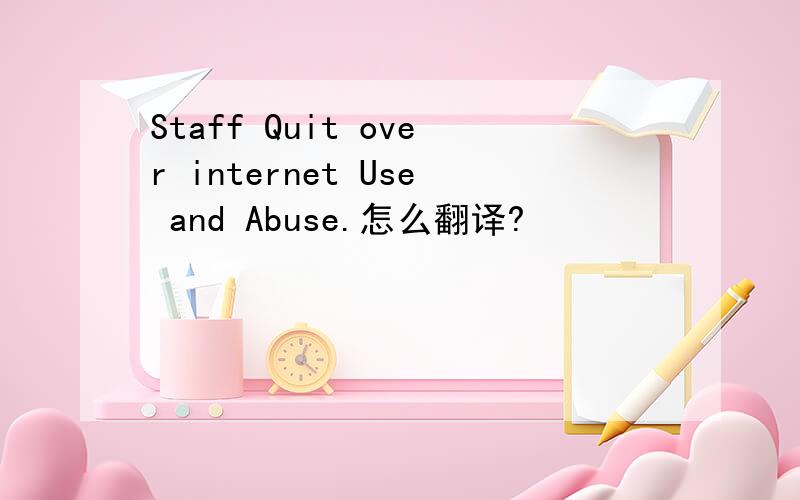 Staff Quit over internet Use and Abuse.怎么翻译?