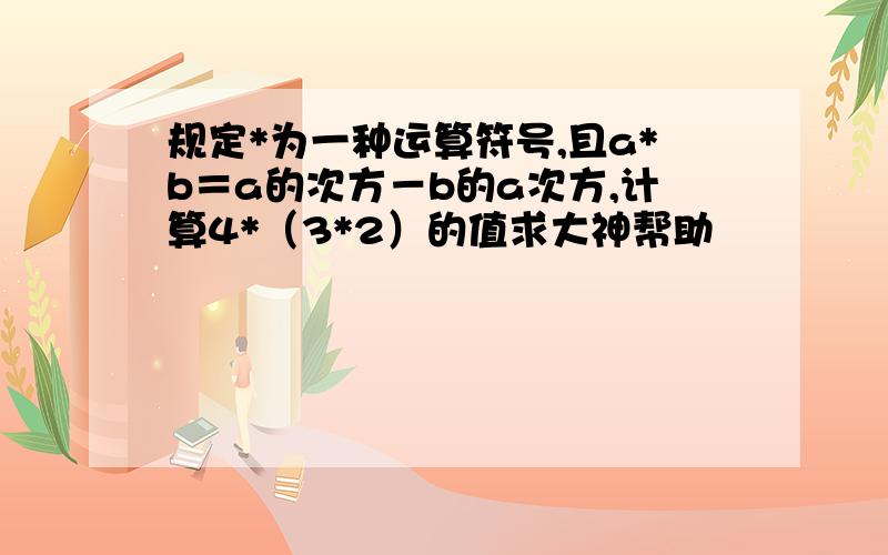 规定*为一种运算符号,且a*b＝a的次方－b的a次方,计算4*（3*2）的值求大神帮助