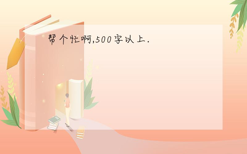 帮个忙啊,500字以上.