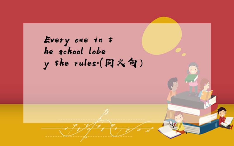 Every one in the school lobey the rules.(同义句）