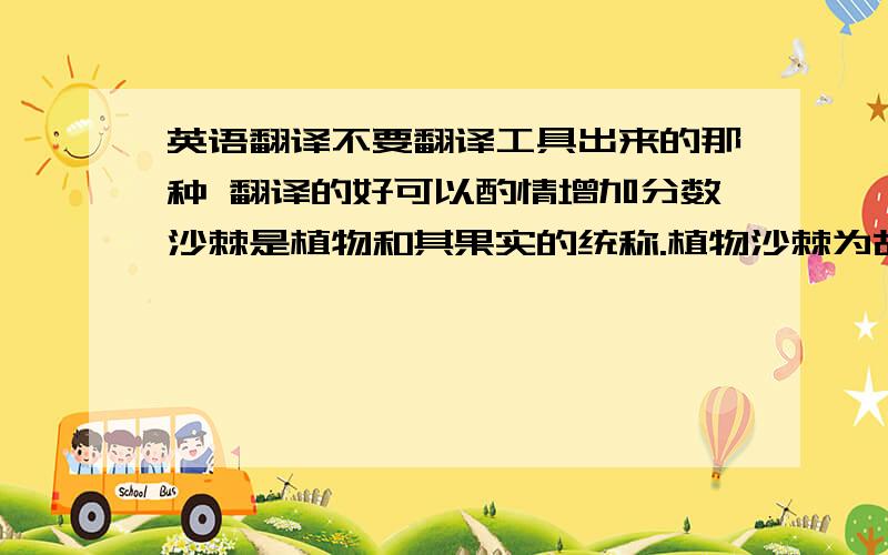 英语翻译不要翻译工具出来的那种 翻译的好可以酌情增加分数沙棘是植物和其果实的统称.植物沙棘为胡颓子科沙棘属,是一种落叶性