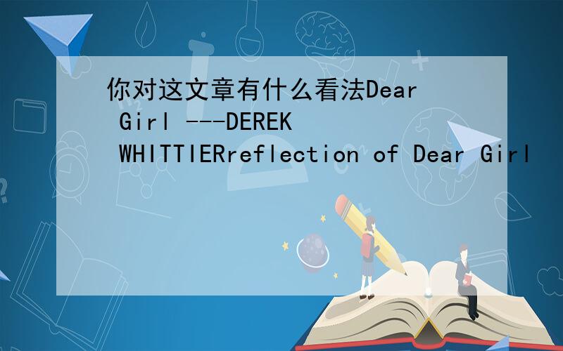 你对这文章有什么看法Dear Girl ---DEREK WHITTIERreflection of Dear Girl