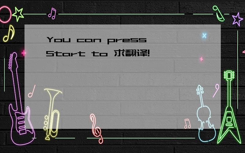 You can press Start to 求翻译!