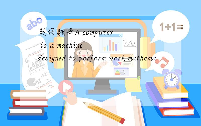 英语翻译A computer is a machine designed to perform work mathema